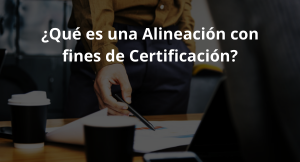 Lee más sobre el artículo ¿Qué es una Alineación con fines de Certificación?