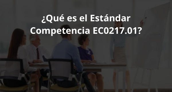 En este momento estás viendo ¿Qué es el Estándar Competencia EC0217.01?